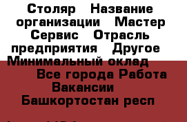 Столяр › Название организации ­ Мастер Сервис › Отрасль предприятия ­ Другое › Минимальный оклад ­ 50 000 - Все города Работа » Вакансии   . Башкортостан респ.